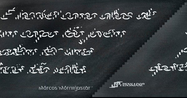 É incrível como olhos de um corpo tão jovem podem ter uma aparência tão velha.... Frase de Marcos Morningstar.