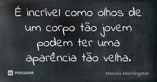 É incrível como olhos de um corpo tão jovem podem ter uma aparência tão velha.... Frase de Marcos Morningstar.