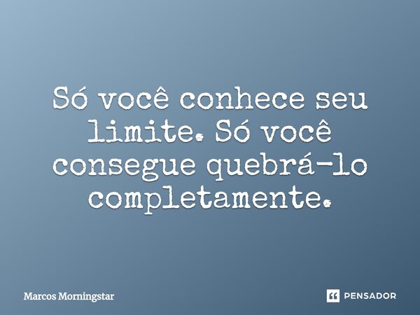 Só você conhece seu limite. Só você consegue quebrá-lo completamente.... Frase de Marcos Morningstar.