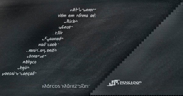 Ah! o amor Vem em forma de: Bicho Gente Flor E quando não cabe mais no peito torna-se Abraço beijo poesia e canção... Frase de Marcos Muniz San.