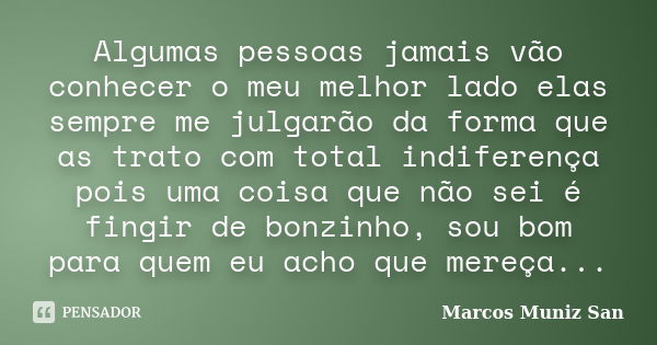 Algumas pessoas jamais vão conhecer o meu melhor lado elas sempre me julgarão da forma que as trato com total indiferença pois uma coisa que não sei é fingir de... Frase de Marcos Muniz San.