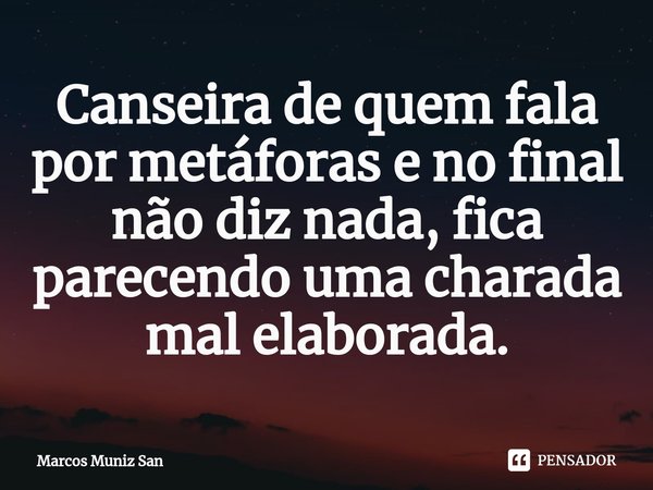 ⁠Canseira de quem fala por metáforas e no final não diz nada, fica parecendo uma charada mal elaborada.... Frase de Marcos Muniz San.