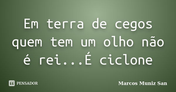 Em terra de cegos quem tem um olho não é rei...É ciclone... Frase de Marcos Muniz San.