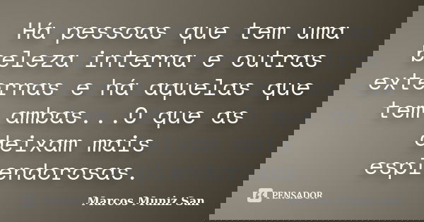 Há pessoas que tem uma beleza interna e outras externas e há aquelas que tem ambas...O que as deixam mais esplendorosas.... Frase de Marcos Muniz San.