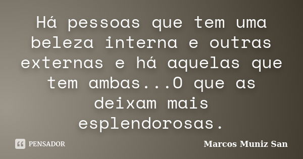 Há pessoas que tem uma beleza interna e outras externas e há aquelas que tem ambas...O que as deixam mais esplendorosas.... Frase de Marcos Muniz San.