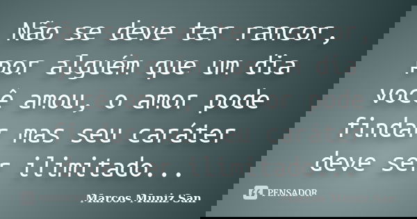 Não se deve ter rancor, por alguém que um dia você amou, o amor pode findar mas seu caráter deve ser ilimitado...... Frase de Marcos Muniz San.