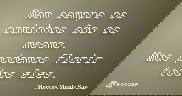 Nem sempre os caminhos são os mesmo. Mas podemos florir todos eles.... Frase de Marcos Muniz San.