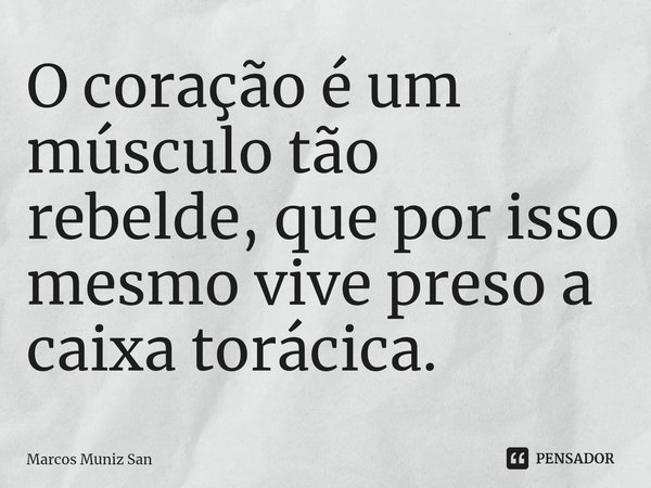 ⁠O coração é um músculo tão rebelde, que por isso mesmo vive preso a caixa torácica.... Frase de Marcos Muniz San.