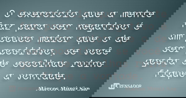 O exercício que a mente faz para ser negativo é um pouco maior que o de ser positivo, se você gosta de escolhas ruins fique a vontade.... Frase de Marcos Muniz San.