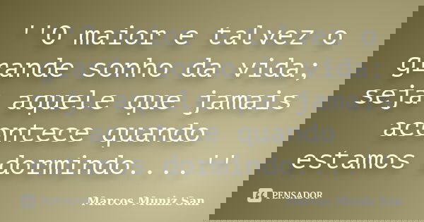 ''O maior e talvez o grande sonho da vida; seja aquele que jamais acontece quando estamos dormindo....''... Frase de Marcos Muniz San.