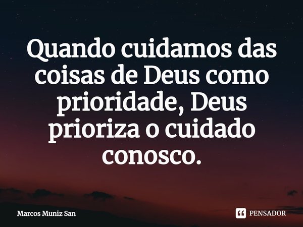 Quando cuidamos das coisas de Deus como prioridade, Deus prioriza o cuidado conosco.⁠... Frase de Marcos Muniz San.