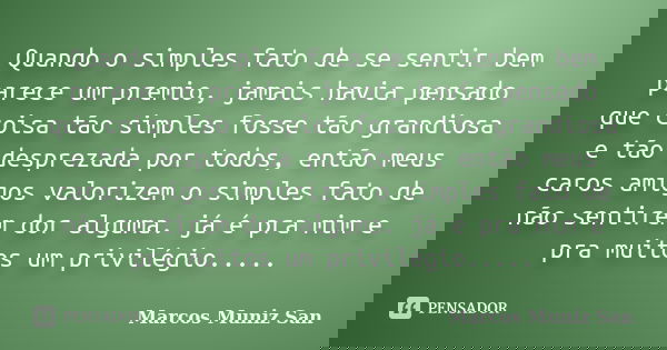 Quando o simples fato de se sentir bem parece um premio, jamais havia pensado que coisa tão simples fosse tão grandiosa e tão desprezada por todos, então meus c... Frase de Marcos Muniz San.