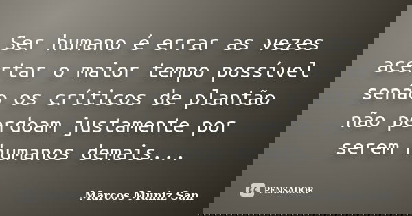 Ser humano é errar as vezes acertar o maior tempo possível senão os críticos de plantão não perdoam justamente por serem humanos demais...... Frase de Marcos Muniz San.