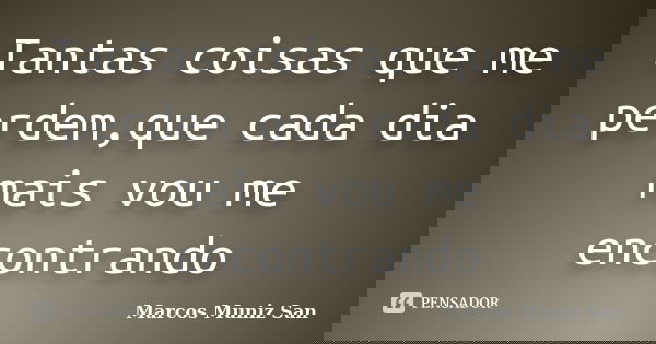 Tantas coisas que me perdem,que cada dia mais vou me encontrando... Frase de Marcos Muniz San.