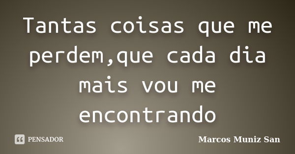 Tantas coisas que me perdem,que cada dia mais vou me encontrando... Frase de Marcos Muniz San.