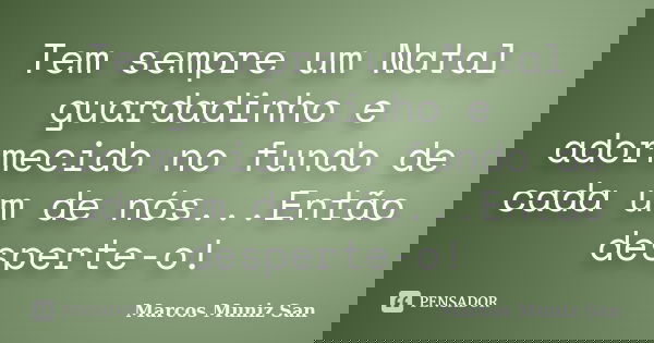 Tem sempre um Natal guardadinho e adormecido no fundo de cada um de nós...Então desperte-o!... Frase de Marcos Muniz San.