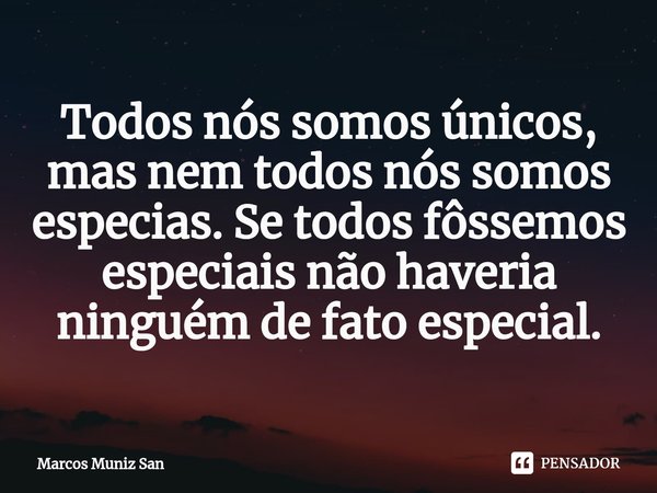 ⁠⁠Todos nós somos únicos, mas nem todos nós somos especias. Se todos fôssemos especiais não haveria ninguém de fato especial.... Frase de Marcos Muniz San.