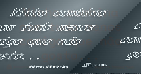Vinho combina com tudo menos comigo que não gosto...... Frase de Marcos Muniz San.
