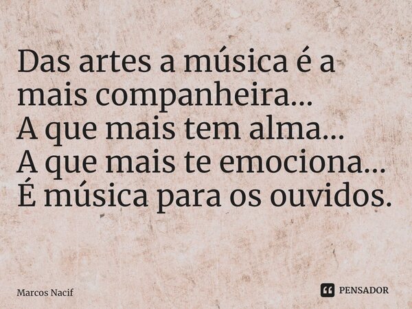 Das artes a música é a mais companheira… A que mais tem alma… A que mais te emociona… É música para os ouvidos. ⁠... Frase de Marcos Nacif.
