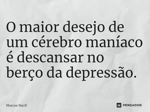 O maior desejo de um cérebro maníaco é descansar no berço da depressão.⁠... Frase de Marcos Nacif.
