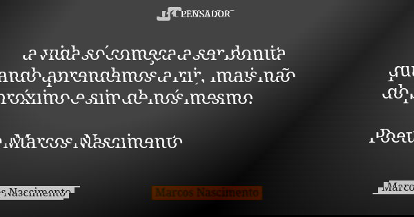 a vida só começa a ser bonita quando aprendemos a rir , mais não do próximo e sim de nós mesmo. Poeta Marcos Nascimento... Frase de Marcos Nascimento.