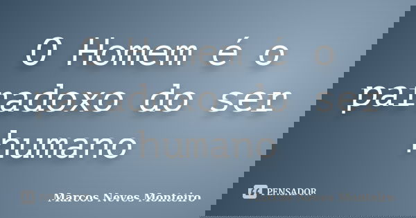 O Homem é o paradoxo do ser humano... Frase de Marcos Neves Monteiro.