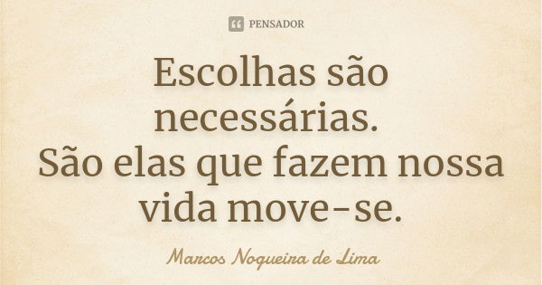 Escolhas são necessárias. São elas que fazem nossa vida move-se.... Frase de Marcos Nogueira de Lima.