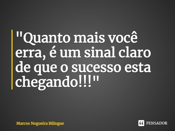 ⁠"Quanto mais você erra, é um sinal claro de que o sucesso esta chegando!!!"... Frase de Marcos Nogueira Bilíngue.