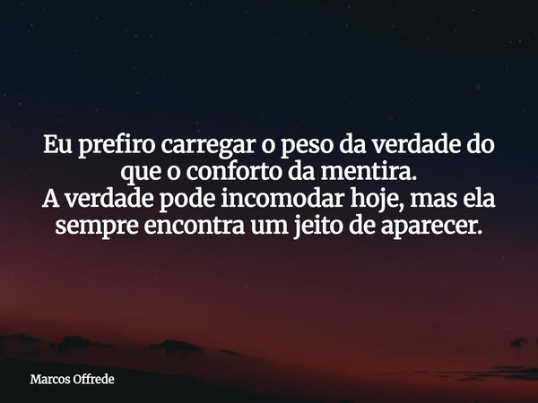 Eu prefiro carregar o peso da verdade do que o conforto da mentira. A verdade pode incomodar hoje, mas ela sempre encontra um jeito de aparecer.⁠... Frase de Marcos Offrede.