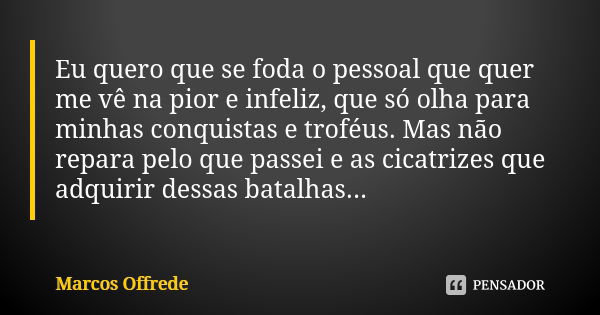 Eu quero que se foda o pessoal que quer me vê na pior e infeliz, que só olha para minhas conquistas e troféus. Mas não repara pelo que passei e as cicatrizes qu... Frase de Marcos Offrede.