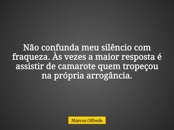⁠Não confunda meu silêncio com fraqueza. Às vezes a maior resposta é assistir de camarote quem tropeçou na própria arrogância.... Frase de Marcos Offrede.
