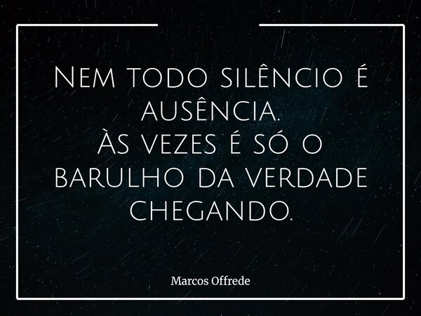 Nem todo silêncio é ausência. Às vezes é só o barulho da verdade chegando.⁠... Frase de Marcos Offrede.