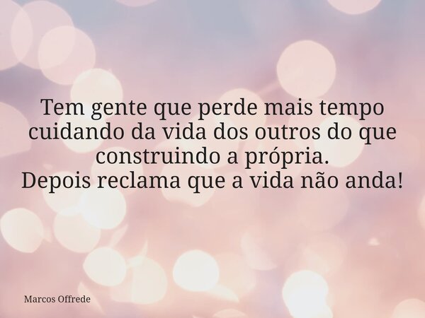 ⁠Tem gente que perde mais tempo cuidando da vida dos outros do que construindo a própria. Depois reclama que a vida não anda!... Frase de Marcos Offrede.