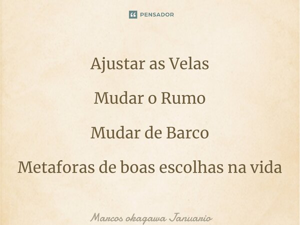 ⁠Ajustar as Velas Mudar o Rumo Mudar de Barco Metaforas de boas escolhas na vida... Frase de Marcos okagawa Januario.