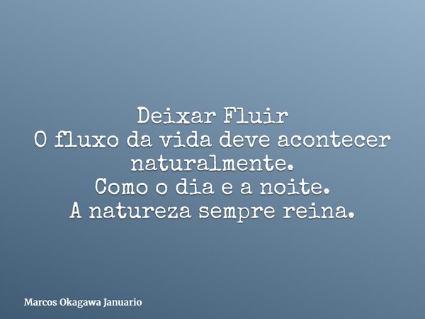 Deixar Fluir O fluxo da vida deve acontecer naturalmente. Como o dia e a noite. A natureza sempre reina.... Frase de Marcos Okagawa Januario.