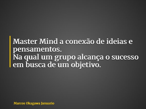 Master Mind a conexão de ideias e pensamentos. Na qual um grupo alcança o sucesso em busca de um objetivo.... Frase de Marcos Okagawa Januario.
