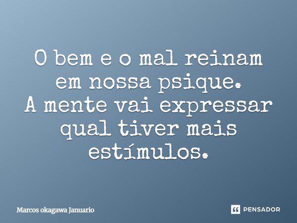 O bem e o mal reinam em nossa psique. A mente vai expressar qual tiver mais estímulos.... Frase de Marcos Okagawa Januario.