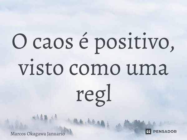 ⁠O caos é positivo, visto como uma reflexão... Frase de Marcos okagawa Januario.