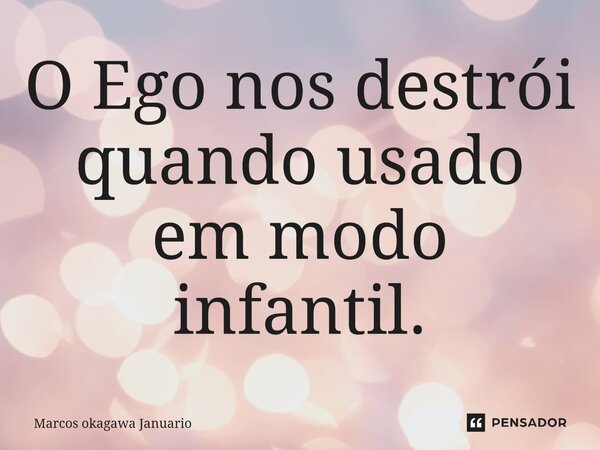 ⁠O Ego nos destrói quando usado em modo infantil.... Frase de Marcos okagawa Januario.