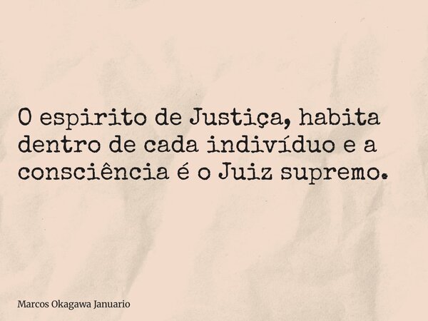 O espirito de Justiça, habita dentro de cada indivíduo e a consciência é o Juiz supremo.... Frase de Marcos Okagawa Januario.