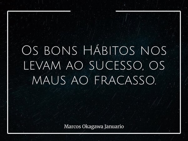 Os bons Hábitos nos levam ao sucesso, os maus ao fracasso.... Frase de Marcos Okagawa Januario.