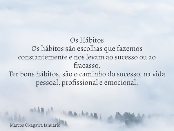 Os Hábitos Os hábitos são escolhas que fazemos constantemente e nos levam ao sucesso ou ao fracasso. Ter bons hábitos, são o caminho do sucesso, na vida pessoal... Frase de Marcos Okagawa Januario.