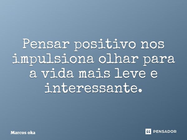 ⁠Pensar positivo nos impulsiona olhar para a vida mais leve e interessante.... Frase de Marcos okagawa januario.