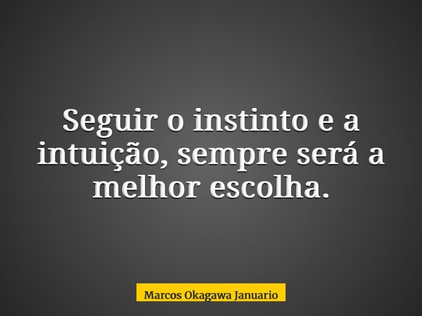 Seguir o instinto e a intuição, sempre será a melhor escolha.... Frase de Marcos Okagawa Januario.