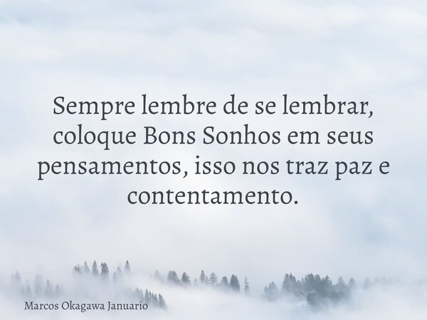 Sempre lembre de se lembrar, coloque Bons Sonhos em seus pensamentos, isso nos traz paz e contentamento.... Frase de Marcos Okagawa Januario.