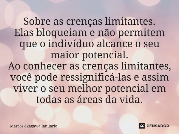 Sobre as crenças limitantes. Elas bloqueiam e não permitem que o indivíduo alcance o seu maior potencial. Ao conhecer as crenças limitantes, você pode ressignif... Frase de Marcos Okagawa Januario.