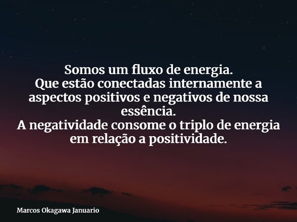 Somos um fluxo de energia. Que estão conectadas internamente a aspectos positivos e negativos de nossa essência. A negatividade consome o triplo de energia em r... Frase de Marcos Okagawa Januario.