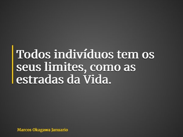Todos indivíduos tem os seus limites, como as estradas da Vida.... Frase de Marcos Okagawa Januario.