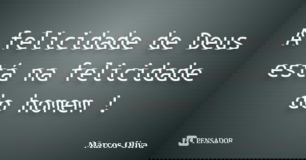 A felicidade de Deus está na felicidade do homem !... Frase de Marcos Oliva.