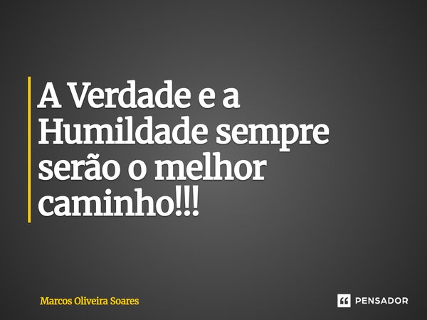 ⁠A Verdade e a Humildade sempre serão o melhor caminho!!!... Frase de Marcos Oliveira Soares.